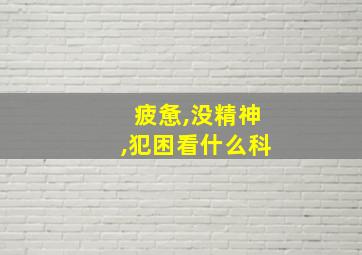 疲惫,没精神,犯困看什么科