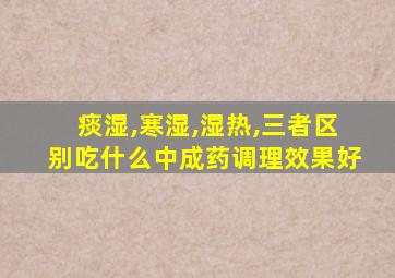 痰湿,寒湿,湿热,三者区别吃什么中成药调理效果好