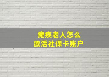 瘫痪老人怎么激活社保卡账户