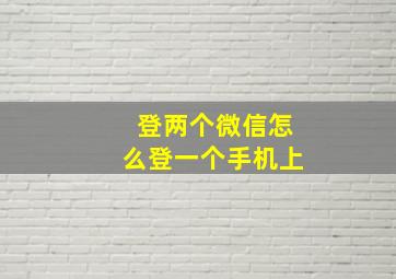 登两个微信怎么登一个手机上