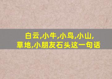 白云,小牛,小鸟,小山,草地,小朋友石头这一句话