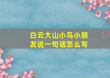 白云大山小鸟小朋友说一句话怎么写