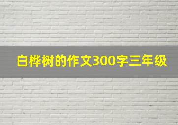 白桦树的作文300字三年级