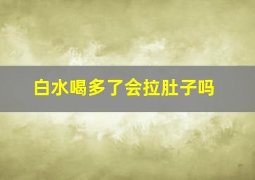 白水喝多了会拉肚子吗