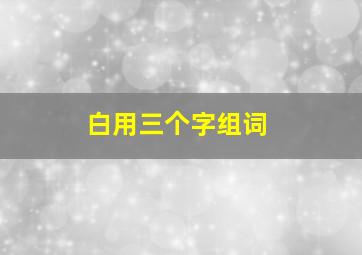 白用三个字组词