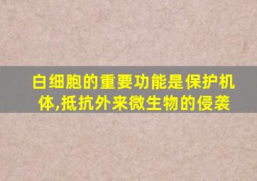 白细胞的重要功能是保护机体,抵抗外来微生物的侵袭