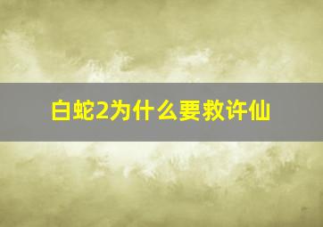 白蛇2为什么要救许仙