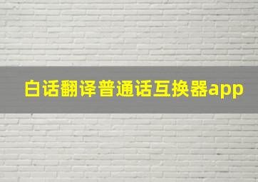 白话翻译普通话互换器app