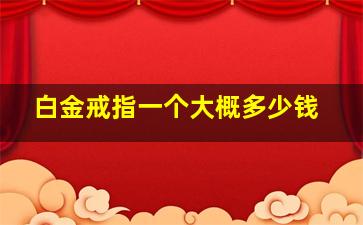 白金戒指一个大概多少钱