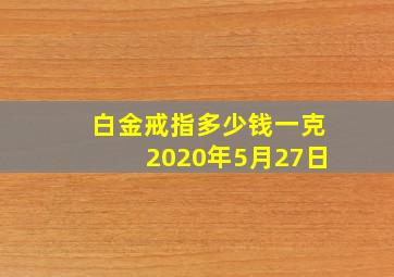 白金戒指多少钱一克2020年5月27日