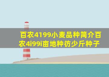 百农4199小麦品种简介百农4i99i亩地种彷少斤种子