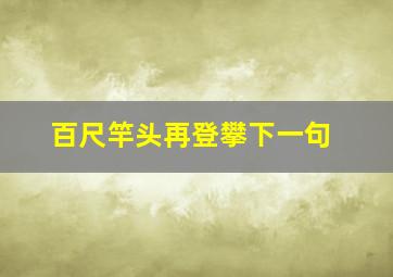 百尺竿头再登攀下一句