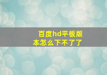 百度hd平板版本怎么下不了了