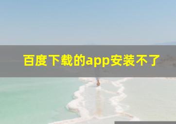 百度下载的app安装不了