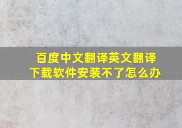 百度中文翻译英文翻译下载软件安装不了怎么办