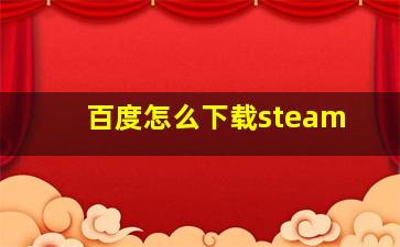 百度怎么下载steam