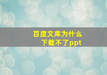 百度文库为什么下载不了ppt