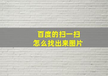 百度的扫一扫怎么找出来图片