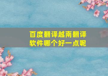 百度翻译越南翻译软件哪个好一点呢