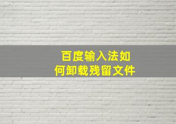 百度输入法如何卸载残留文件