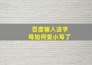 百度输入法字母如何变小写了