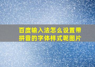 百度输入法怎么设置带拼音的字体样式呢图片