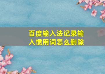 百度输入法记录输入惯用词怎么删除