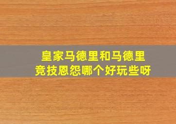 皇家马德里和马德里竞技恩怨哪个好玩些呀