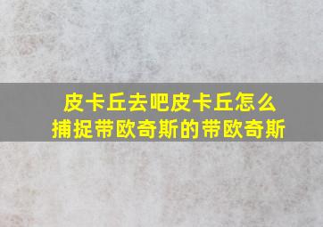 皮卡丘去吧皮卡丘怎么捕捉带欧奇斯的带欧奇斯