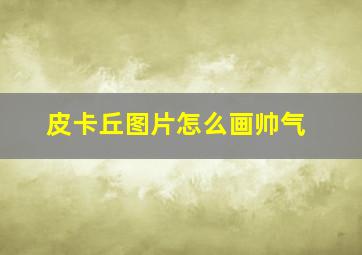 皮卡丘图片怎么画帅气