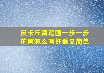 皮卡丘简笔画一步一步的画怎么画好看又简单