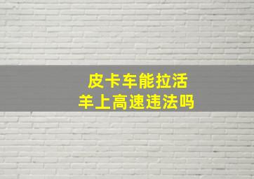 皮卡车能拉活羊上高速违法吗