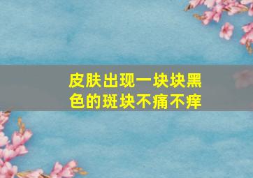 皮肤出现一块块黑色的斑块不痛不痒