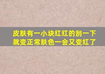 皮肤有一小块红红的刮一下就变正常肤色一会又变红了