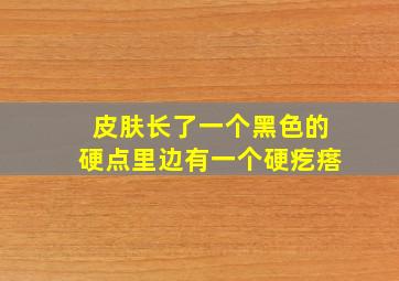 皮肤长了一个黑色的硬点里边有一个硬疙瘩