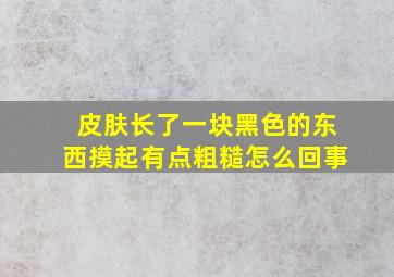 皮肤长了一块黑色的东西摸起有点粗糙怎么回事