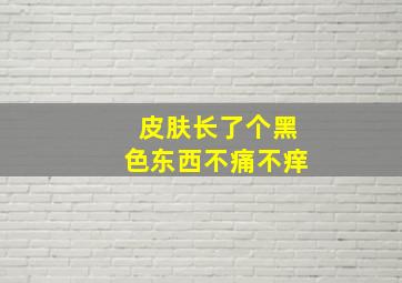 皮肤长了个黑色东西不痛不痒