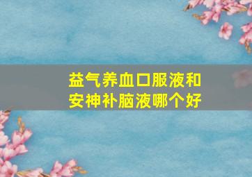 益气养血口服液和安神补脑液哪个好