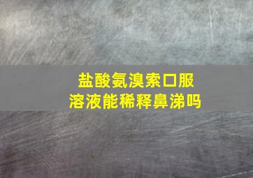 盐酸氨溴索口服溶液能稀释鼻涕吗