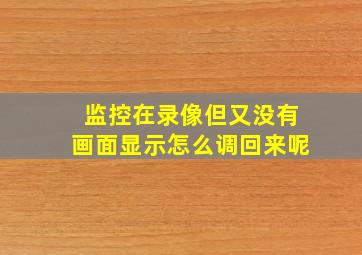 监控在录像但又没有画面显示怎么调回来呢