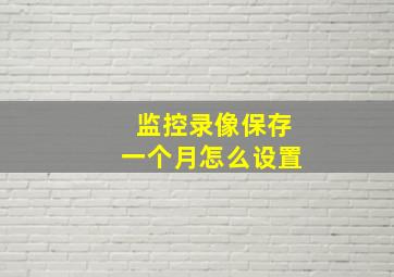 监控录像保存一个月怎么设置