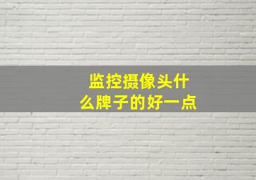 监控摄像头什么牌子的好一点