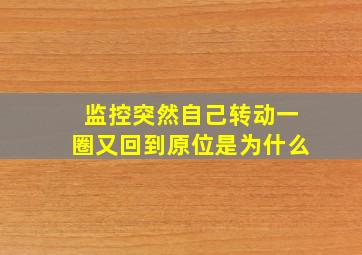 监控突然自己转动一圈又回到原位是为什么