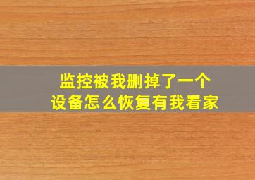 监控被我删掉了一个设备怎么恢复有我看家