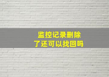 监控记录删除了还可以找回吗