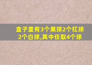 盒子里有3个黑球2个红球2个白球,其中任取4个球