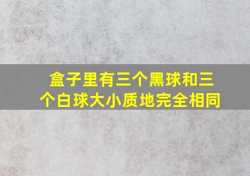 盒子里有三个黑球和三个白球大小质地完全相同