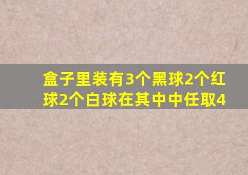 盒子里装有3个黑球2个红球2个白球在其中中任取4