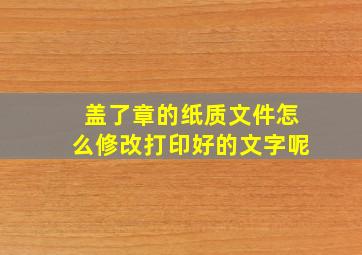 盖了章的纸质文件怎么修改打印好的文字呢