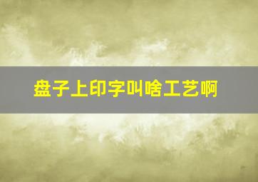 盘子上印字叫啥工艺啊